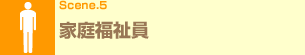 Scene.5 家庭福祉員