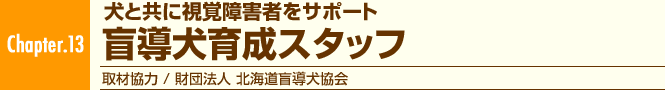 Chapter.13 犬と共に視覚障害者をサポート 盲導犬育成スタッフ