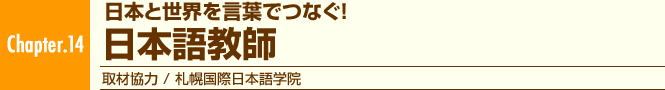 Chapter.14 日本と世界を言葉でつなぐ! 日本語教師