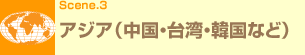 Scene.3 アジア(中国・台湾・韓国など)