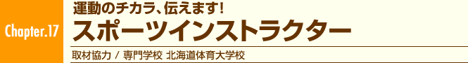 Chapter.17 運動のチカラ、伝えます! スポーツインストラクター