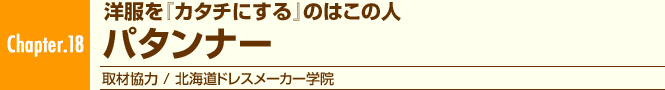 Chapter.18 洋服を「カタチにする」のはこの人 パタンナー