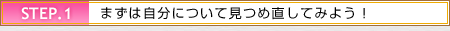 STEP1 �܂��͎����ɂ��Č��ߒ����Ă݂悤�I