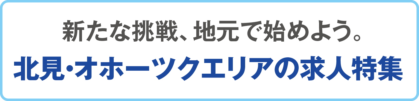 新たな挑戦、地元で始めよう。北見・オホーツクエリアの求人特集