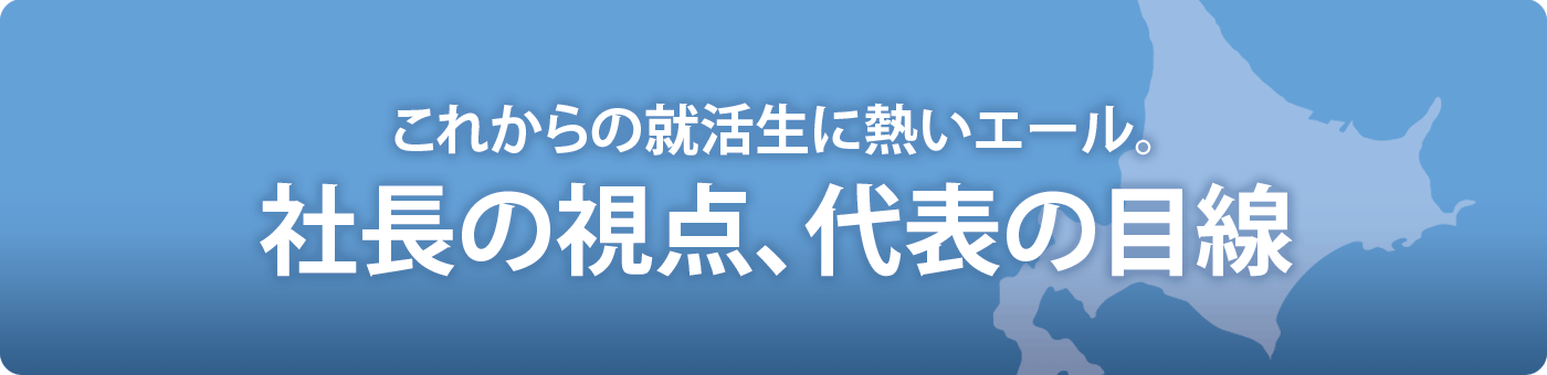 これからの就活生に熱いエール。社長の視点、代表の目線