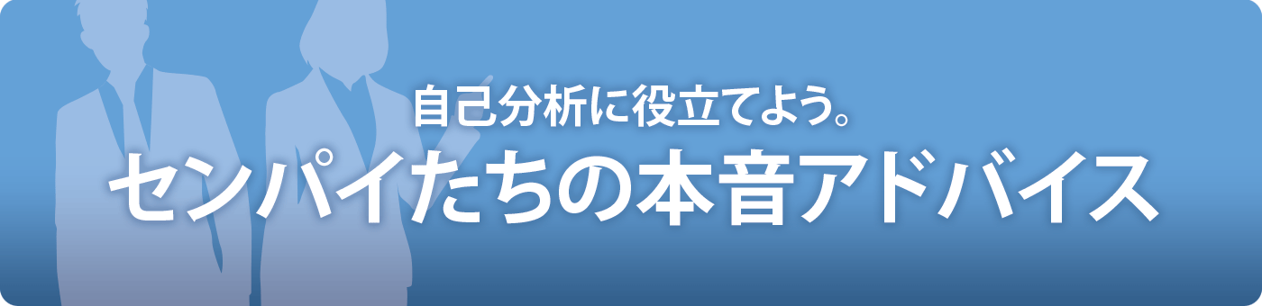 自己分析に役立てよう。センパイたちの本音アドバイス