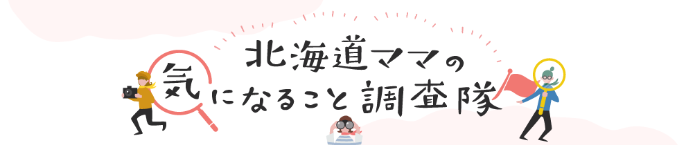 北海道ママの気になること調査隊