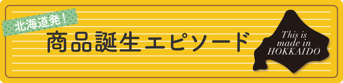 北海道発！商品誕生エピソード