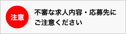 不審な求人内容・応募先にご注意ください